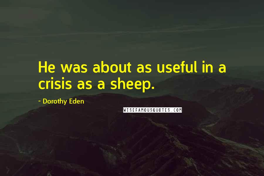 Dorothy Eden Quotes: He was about as useful in a crisis as a sheep.