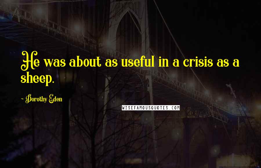 Dorothy Eden Quotes: He was about as useful in a crisis as a sheep.