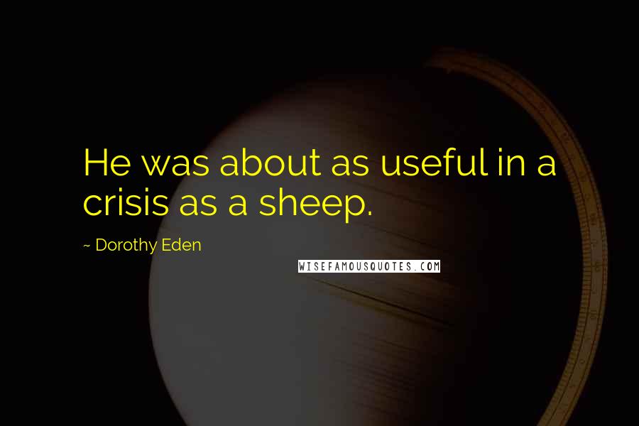 Dorothy Eden Quotes: He was about as useful in a crisis as a sheep.