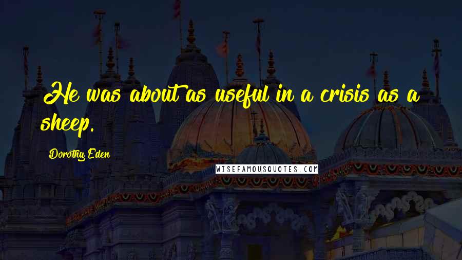 Dorothy Eden Quotes: He was about as useful in a crisis as a sheep.