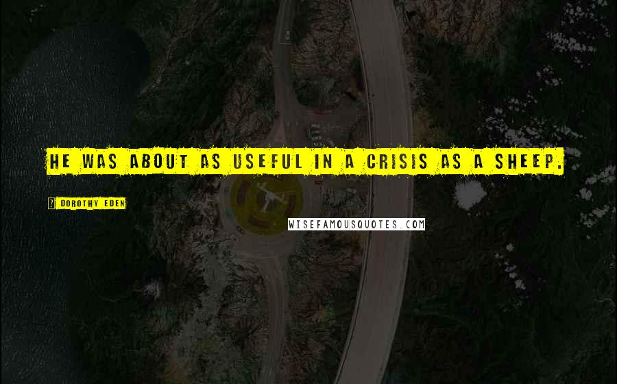 Dorothy Eden Quotes: He was about as useful in a crisis as a sheep.