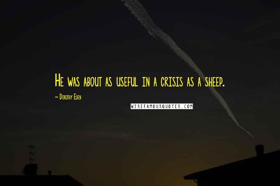 Dorothy Eden Quotes: He was about as useful in a crisis as a sheep.