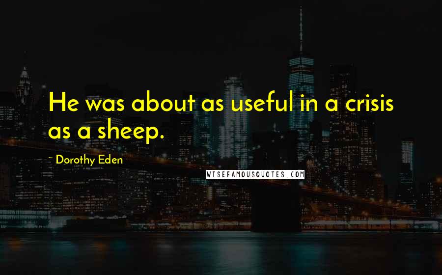 Dorothy Eden Quotes: He was about as useful in a crisis as a sheep.