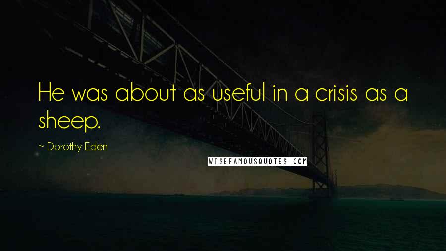 Dorothy Eden Quotes: He was about as useful in a crisis as a sheep.