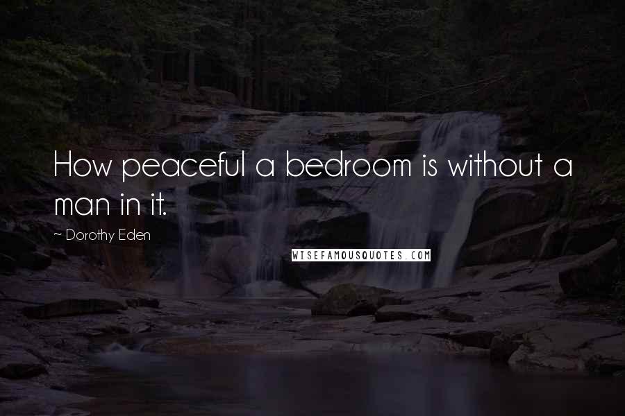 Dorothy Eden Quotes: How peaceful a bedroom is without a man in it.