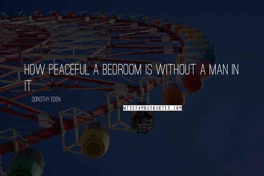 Dorothy Eden Quotes: How peaceful a bedroom is without a man in it.