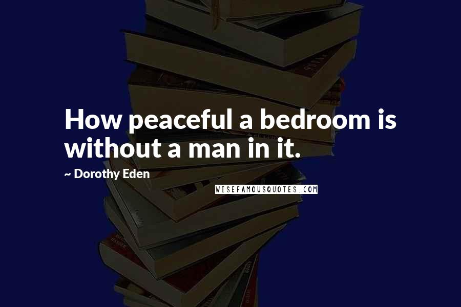Dorothy Eden Quotes: How peaceful a bedroom is without a man in it.