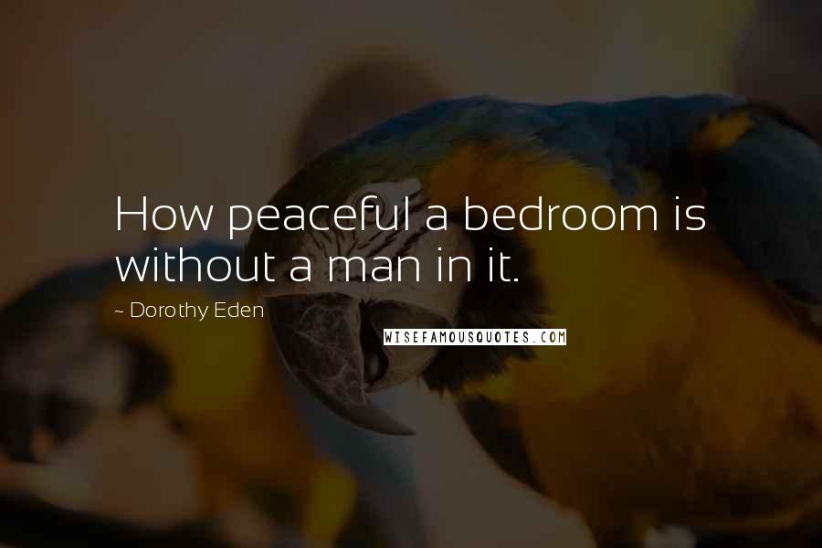 Dorothy Eden Quotes: How peaceful a bedroom is without a man in it.