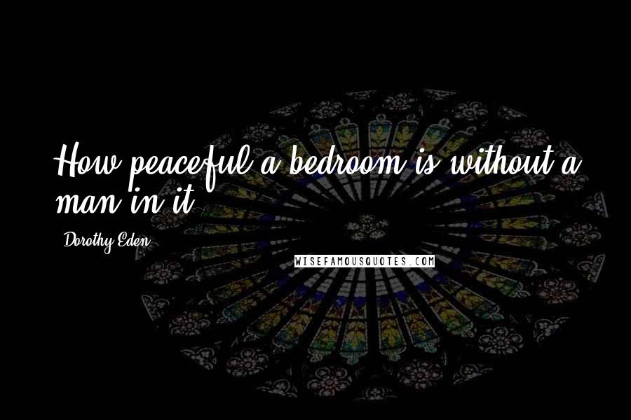 Dorothy Eden Quotes: How peaceful a bedroom is without a man in it.