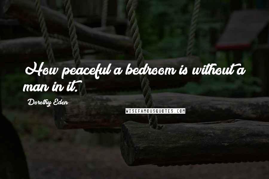 Dorothy Eden Quotes: How peaceful a bedroom is without a man in it.