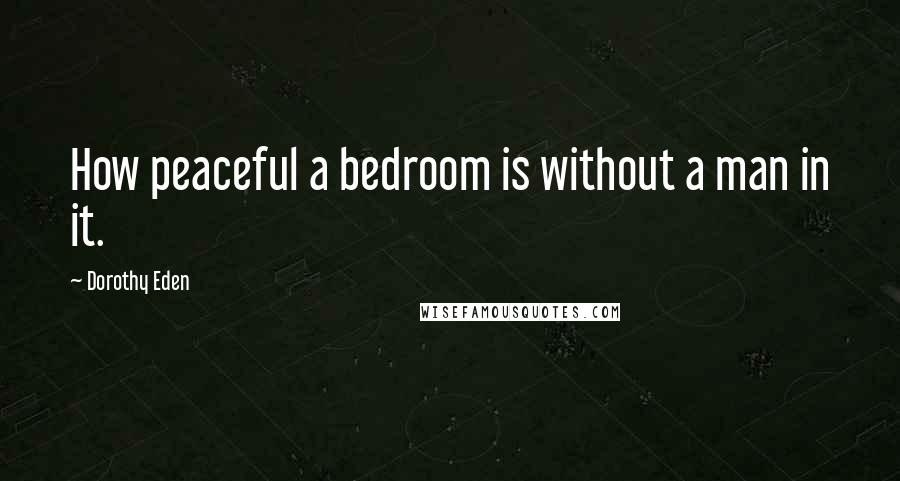 Dorothy Eden Quotes: How peaceful a bedroom is without a man in it.