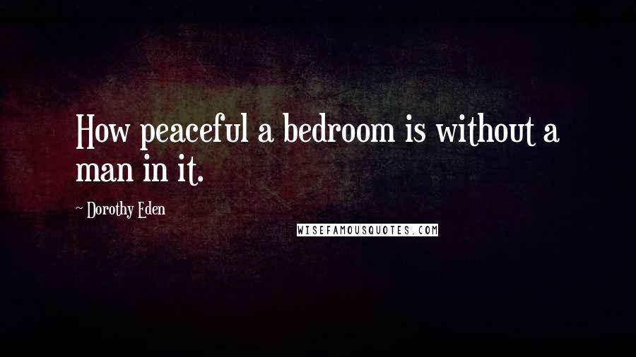 Dorothy Eden Quotes: How peaceful a bedroom is without a man in it.