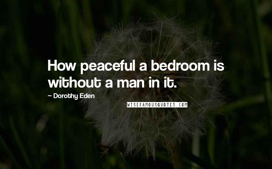 Dorothy Eden Quotes: How peaceful a bedroom is without a man in it.