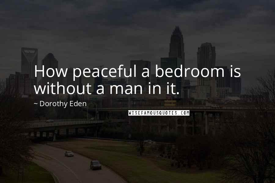 Dorothy Eden Quotes: How peaceful a bedroom is without a man in it.