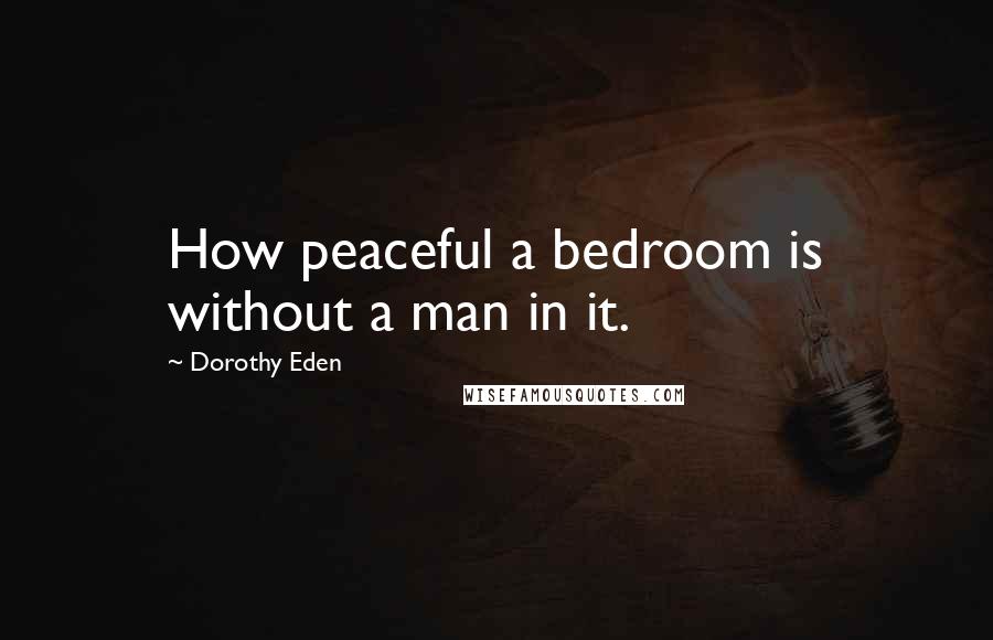 Dorothy Eden Quotes: How peaceful a bedroom is without a man in it.