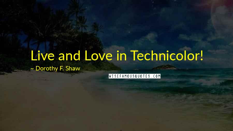 Dorothy F. Shaw Quotes: Live and Love in Technicolor!