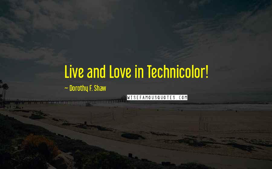 Dorothy F. Shaw Quotes: Live and Love in Technicolor!