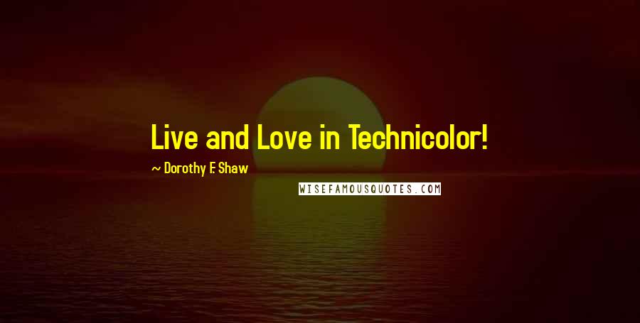 Dorothy F. Shaw Quotes: Live and Love in Technicolor!