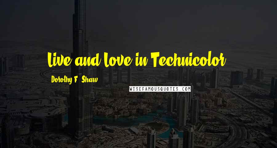 Dorothy F. Shaw Quotes: Live and Love in Technicolor!