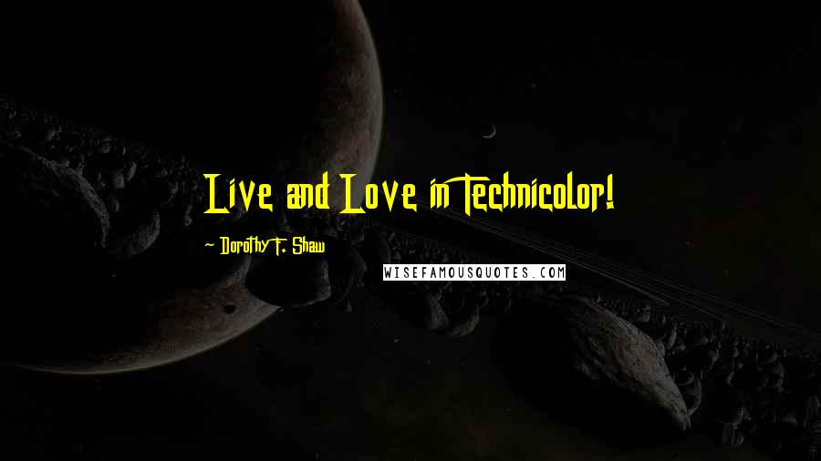 Dorothy F. Shaw Quotes: Live and Love in Technicolor!