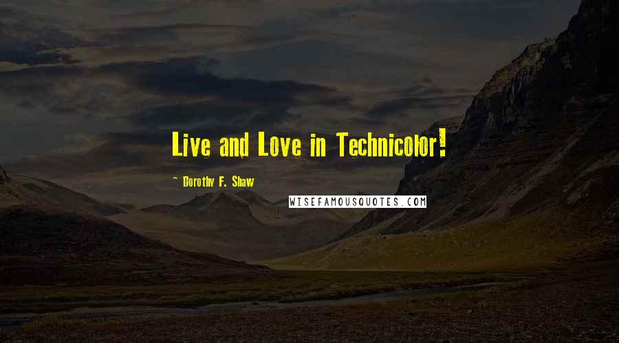 Dorothy F. Shaw Quotes: Live and Love in Technicolor!