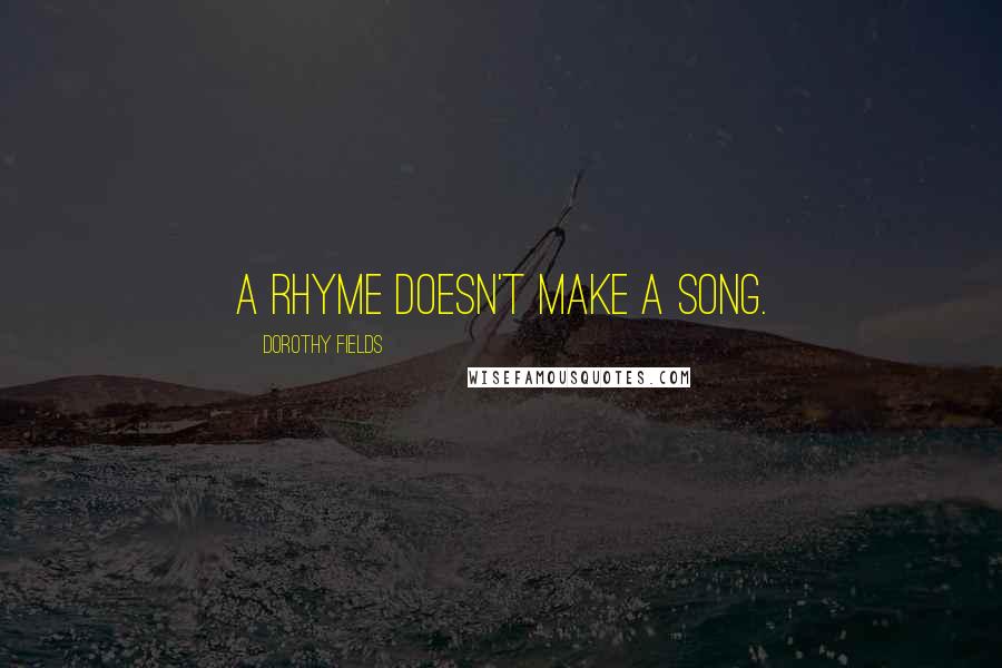 Dorothy Fields Quotes: A rhyme doesn't make a song.