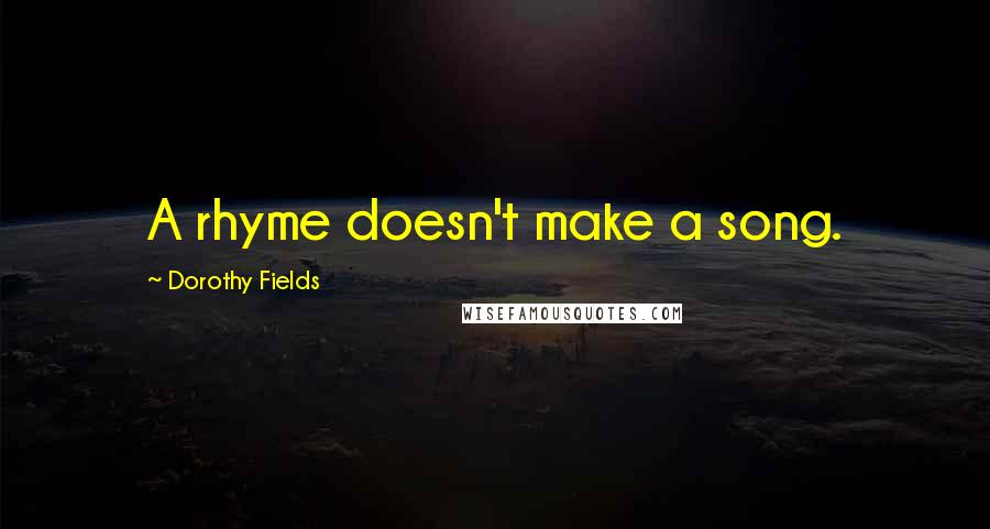 Dorothy Fields Quotes: A rhyme doesn't make a song.