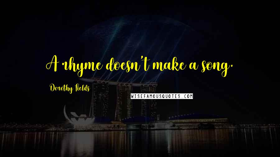 Dorothy Fields Quotes: A rhyme doesn't make a song.