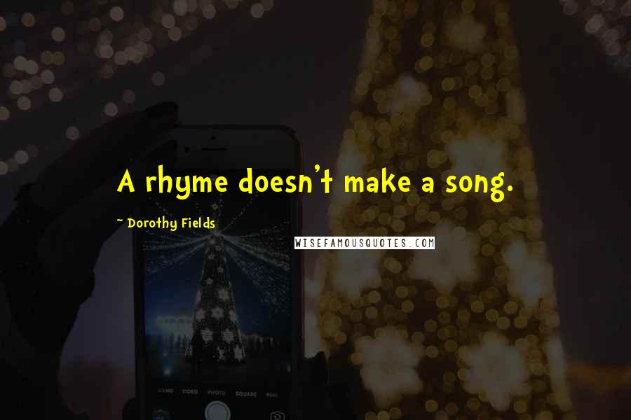 Dorothy Fields Quotes: A rhyme doesn't make a song.