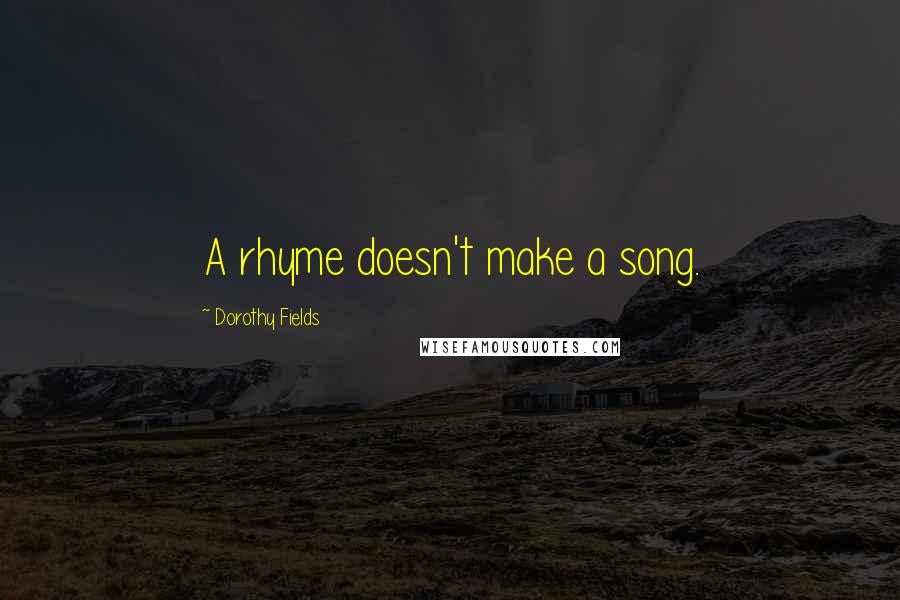 Dorothy Fields Quotes: A rhyme doesn't make a song.