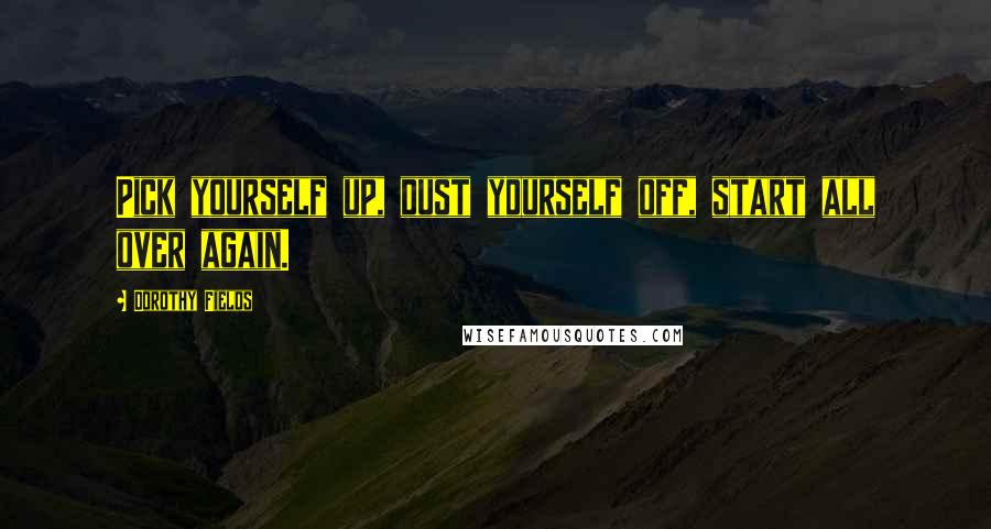 Dorothy Fields Quotes: Pick yourself up, dust yourself off, start all over again.