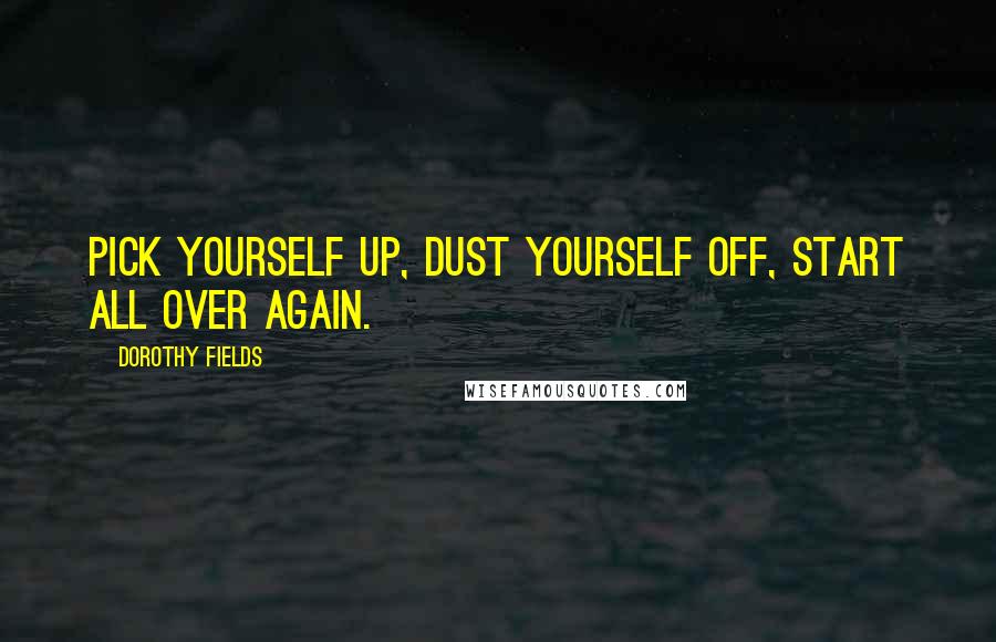 Dorothy Fields Quotes: Pick yourself up, dust yourself off, start all over again.