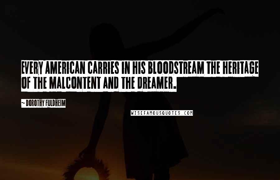 Dorothy Fuldheim Quotes: Every American carries in his bloodstream the heritage of the malcontent and the dreamer.