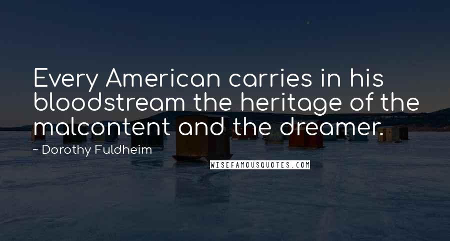 Dorothy Fuldheim Quotes: Every American carries in his bloodstream the heritage of the malcontent and the dreamer.