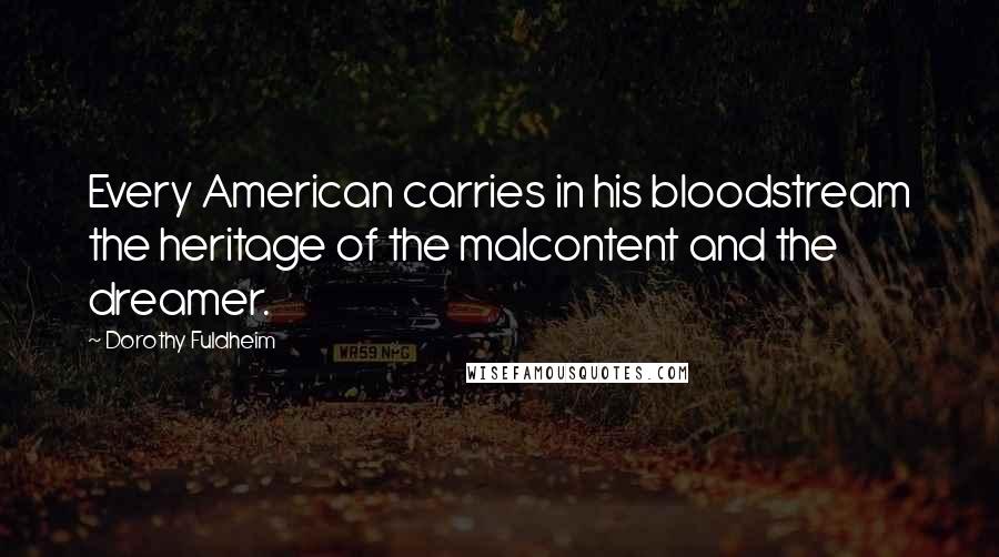 Dorothy Fuldheim Quotes: Every American carries in his bloodstream the heritage of the malcontent and the dreamer.