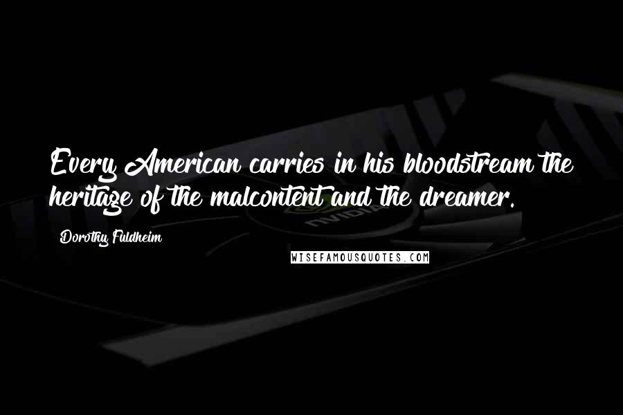 Dorothy Fuldheim Quotes: Every American carries in his bloodstream the heritage of the malcontent and the dreamer.