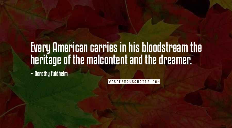 Dorothy Fuldheim Quotes: Every American carries in his bloodstream the heritage of the malcontent and the dreamer.