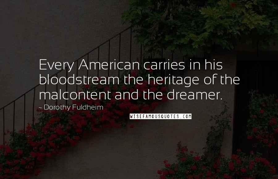 Dorothy Fuldheim Quotes: Every American carries in his bloodstream the heritage of the malcontent and the dreamer.