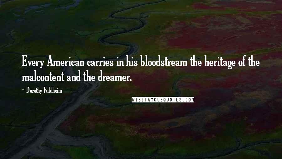 Dorothy Fuldheim Quotes: Every American carries in his bloodstream the heritage of the malcontent and the dreamer.