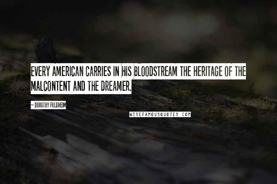 Dorothy Fuldheim Quotes: Every American carries in his bloodstream the heritage of the malcontent and the dreamer.