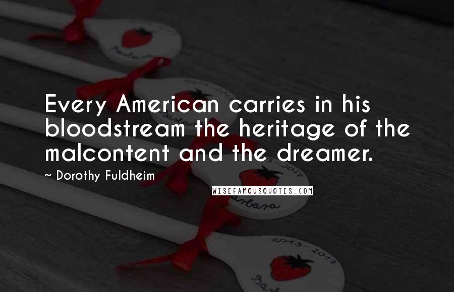 Dorothy Fuldheim Quotes: Every American carries in his bloodstream the heritage of the malcontent and the dreamer.