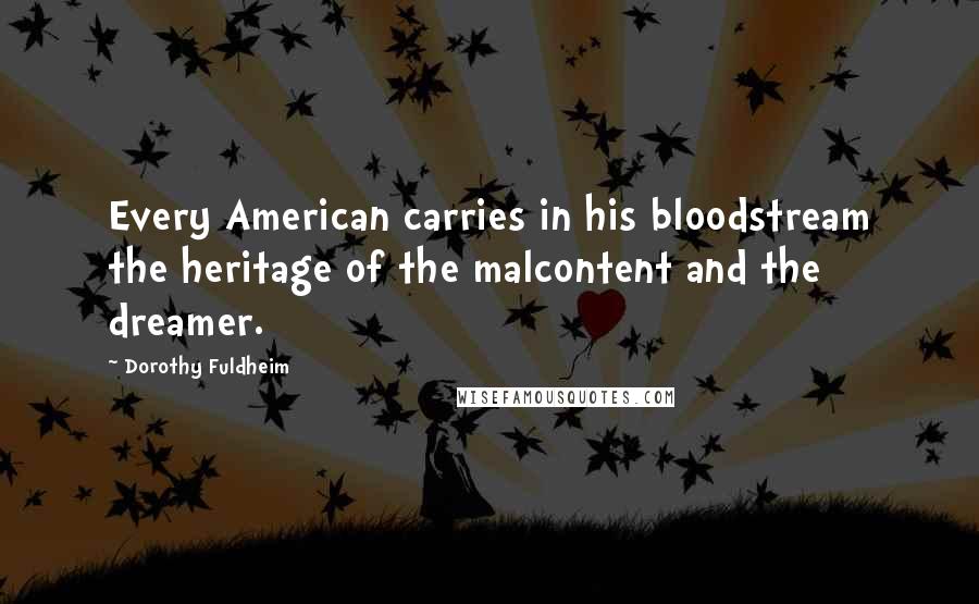 Dorothy Fuldheim Quotes: Every American carries in his bloodstream the heritage of the malcontent and the dreamer.