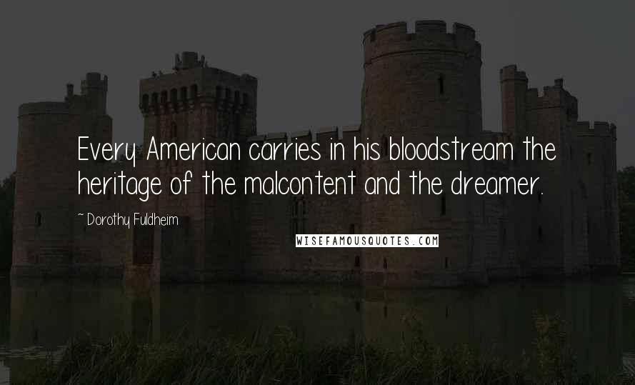 Dorothy Fuldheim Quotes: Every American carries in his bloodstream the heritage of the malcontent and the dreamer.