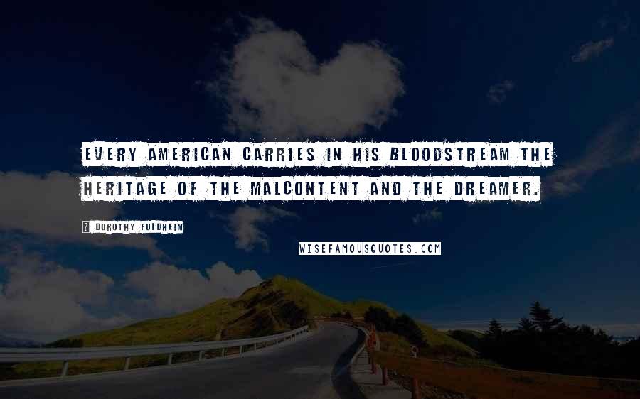 Dorothy Fuldheim Quotes: Every American carries in his bloodstream the heritage of the malcontent and the dreamer.