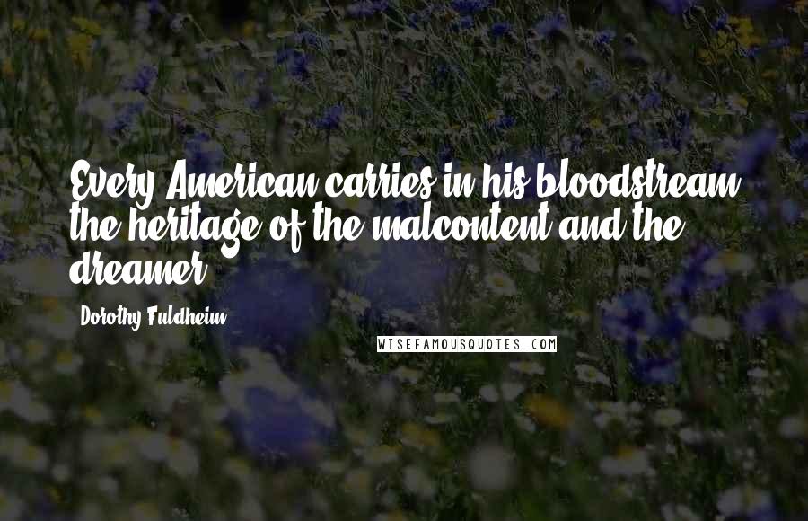 Dorothy Fuldheim Quotes: Every American carries in his bloodstream the heritage of the malcontent and the dreamer.