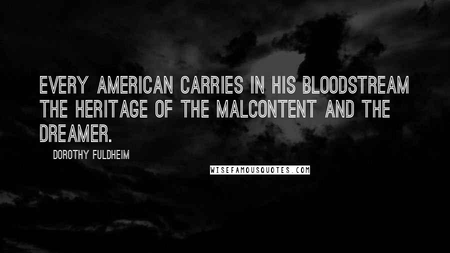 Dorothy Fuldheim Quotes: Every American carries in his bloodstream the heritage of the malcontent and the dreamer.