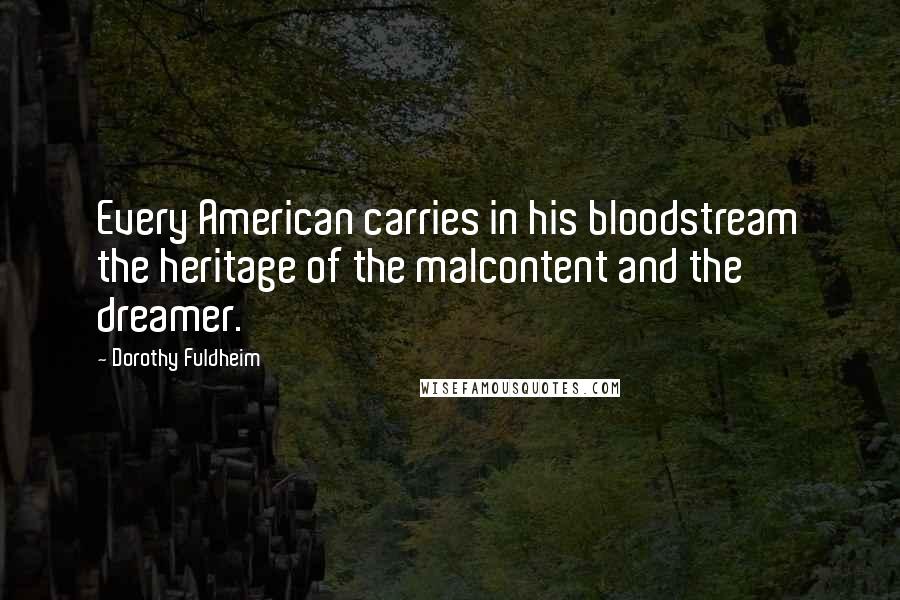 Dorothy Fuldheim Quotes: Every American carries in his bloodstream the heritage of the malcontent and the dreamer.