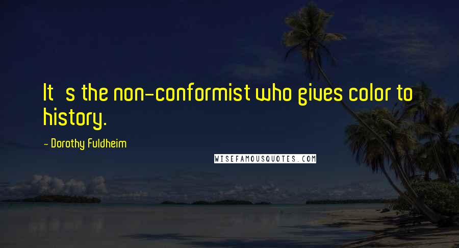 Dorothy Fuldheim Quotes: It's the non-conformist who gives color to history.