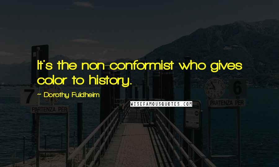 Dorothy Fuldheim Quotes: It's the non-conformist who gives color to history.