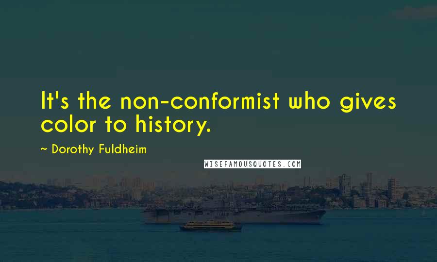 Dorothy Fuldheim Quotes: It's the non-conformist who gives color to history.